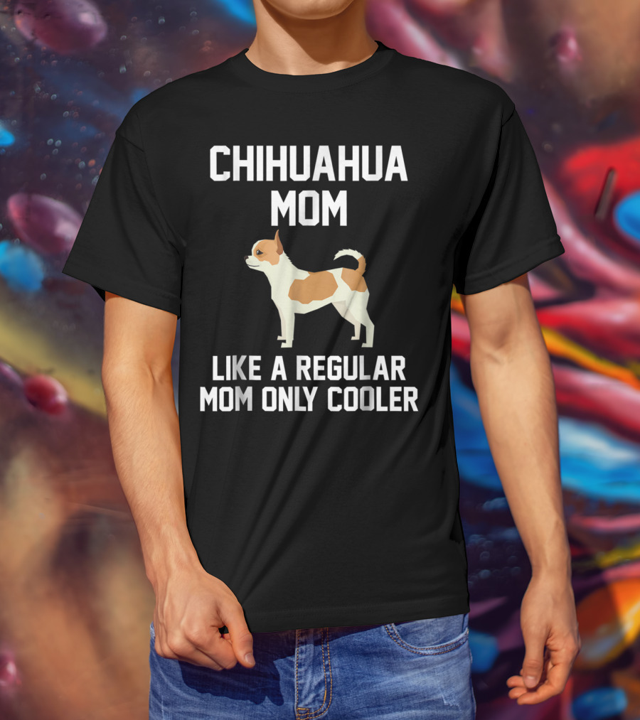 Chihuahua Mom Like A Regular Mom Only Cooler T-Shirt