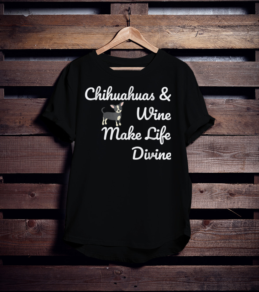 Chihuahuas And Wine Make Life Divine Funny Drinking Dog T-Shirt