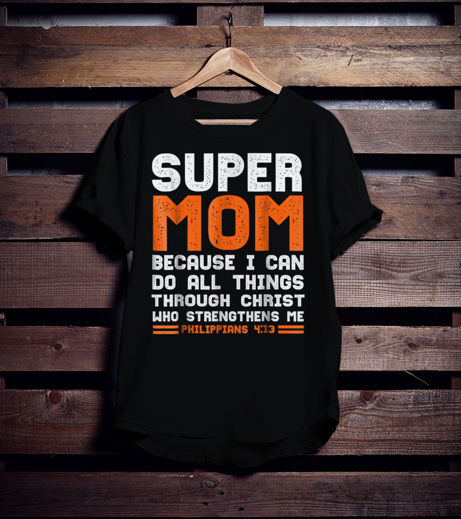 Super Mom Because I Can Do All Things Through Christ Who Strengthens Me Philippians 4:13 T-Shirt