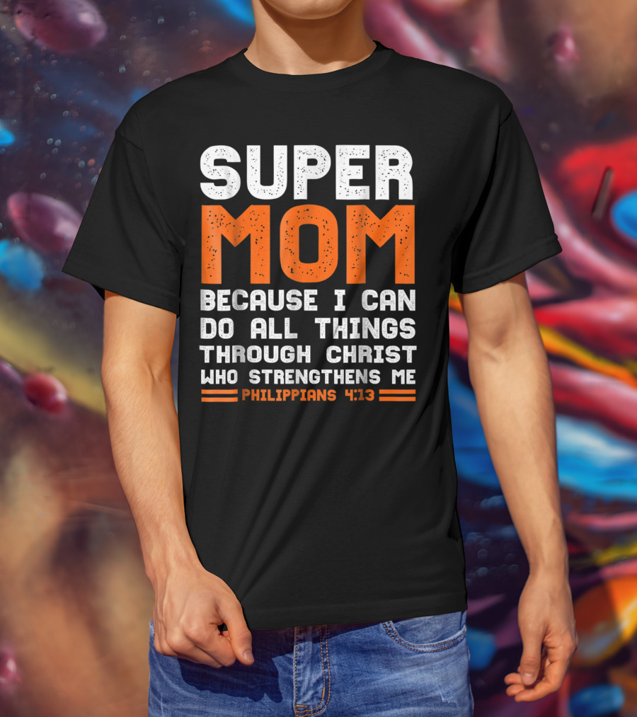 Super Mom Because I Can Do All Things Through Christ Who Strengthens Me Philippians 4:13 T-Shirt