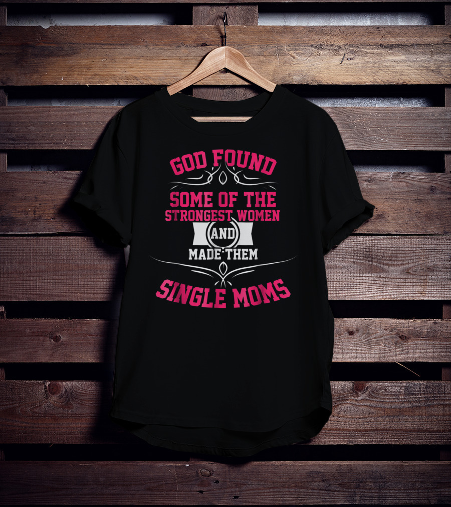 God Found Some Of The Strongest Women And Made Them Single Moms T-Shirt