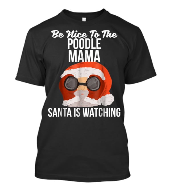 Be Nice To The Poodle Mama Santa Is Watching T-Shirt