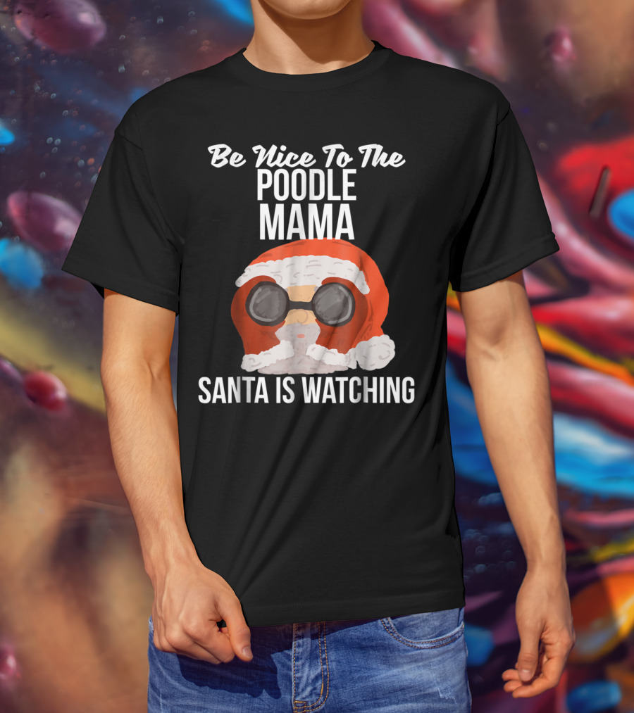 Be Nice To The Poodle Mama Santa Is Watching T-Shirt