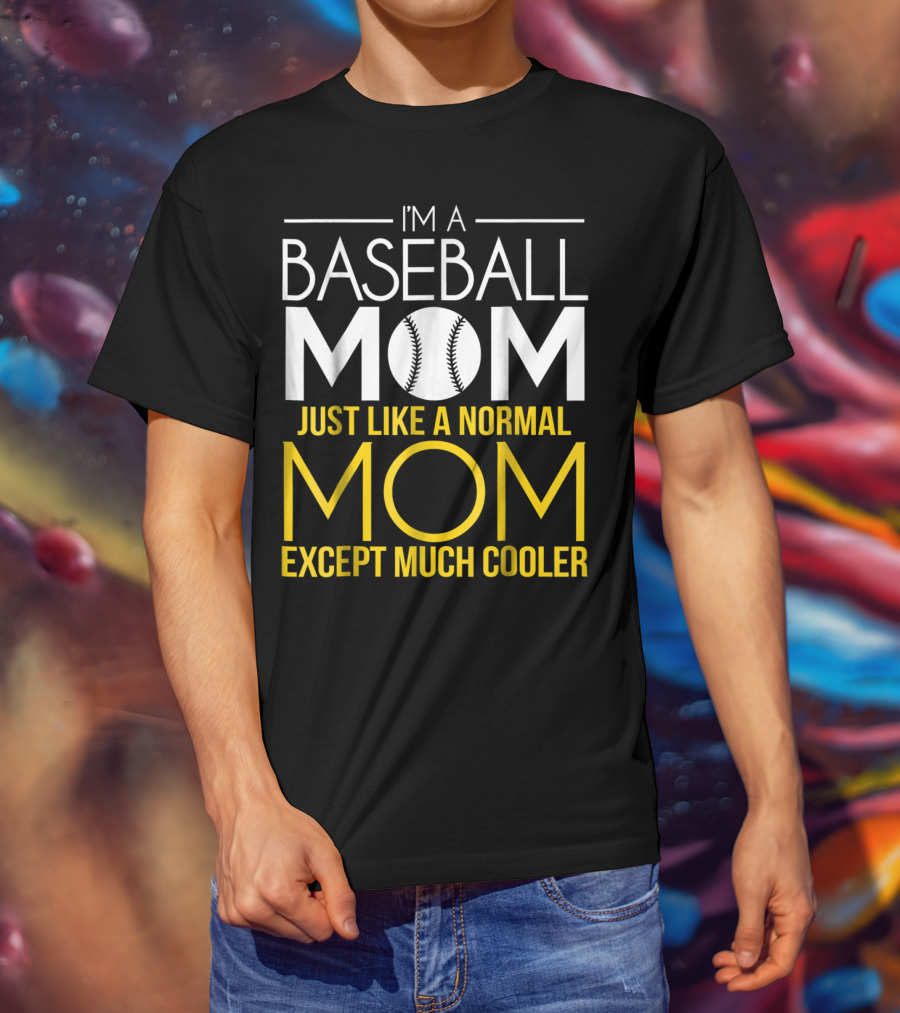I'm A Baseball Mom Just Like A Normal Mom Except Much Cooler T-Shirt