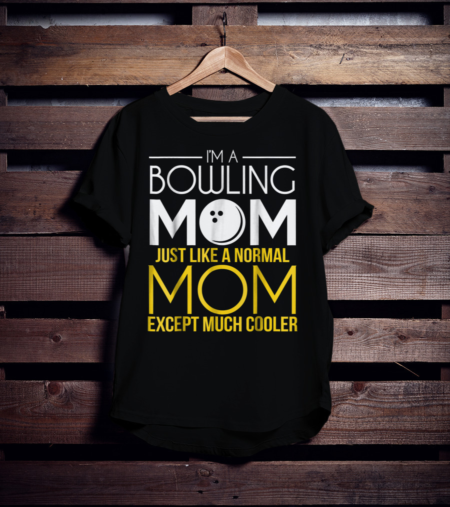 I'm A Bowling Mom Just Like A Normal Mom Except Much Cooler T-Shirt