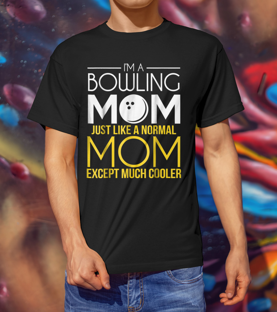 I'm A Bowling Mom Just Like A Normal Mom Except Much Cooler T-Shirt