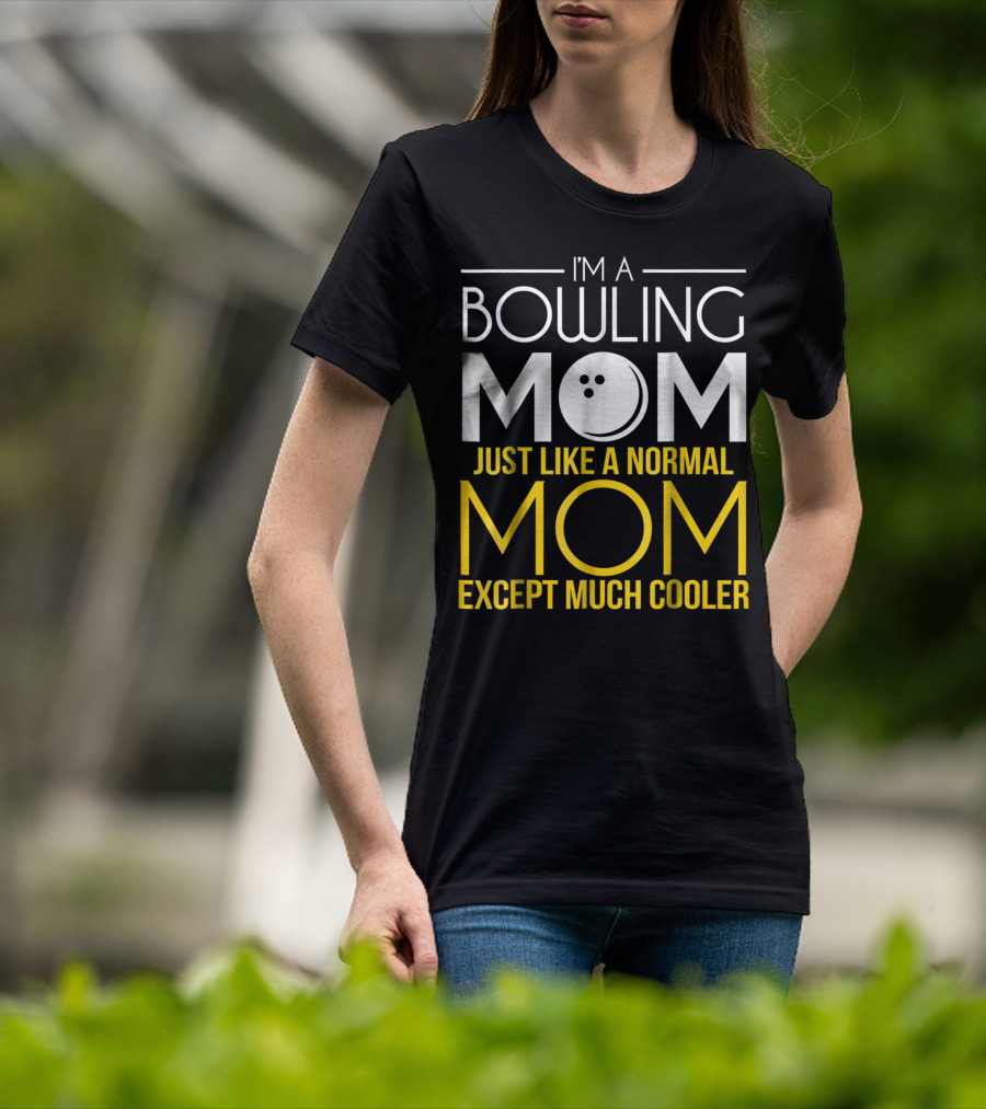 I'm A Bowling Mom Just Like A Normal Mom Except Much Cooler T-Shirt