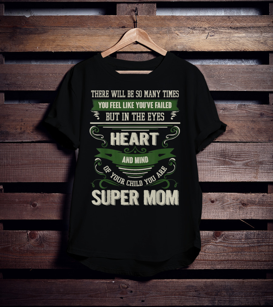 There Will Be So Many Times You Feel Like You've Failed But In The Eyes Heart And Mind Of Your Child You Are Super Mom T-Shirt
