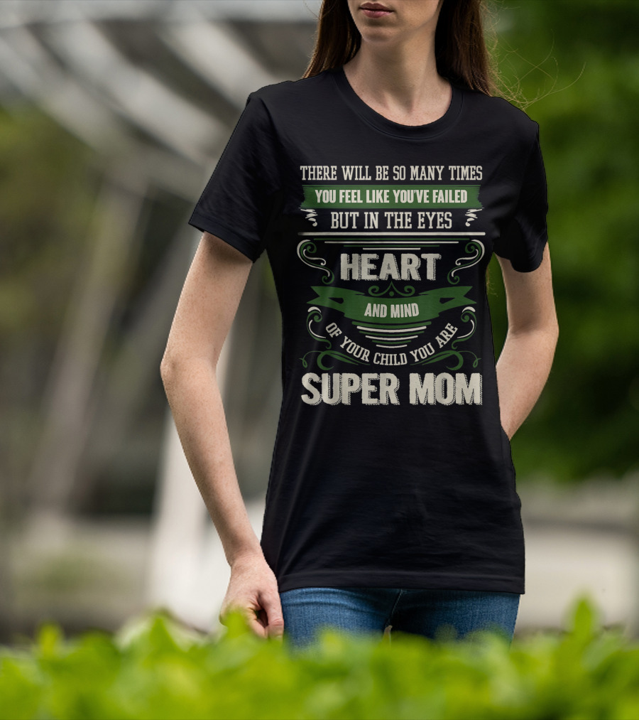 There Will Be So Many Times You Feel Like You've Failed But In The Eyes Heart And Mind Of Your Child You Are Super Mom T-Shirt