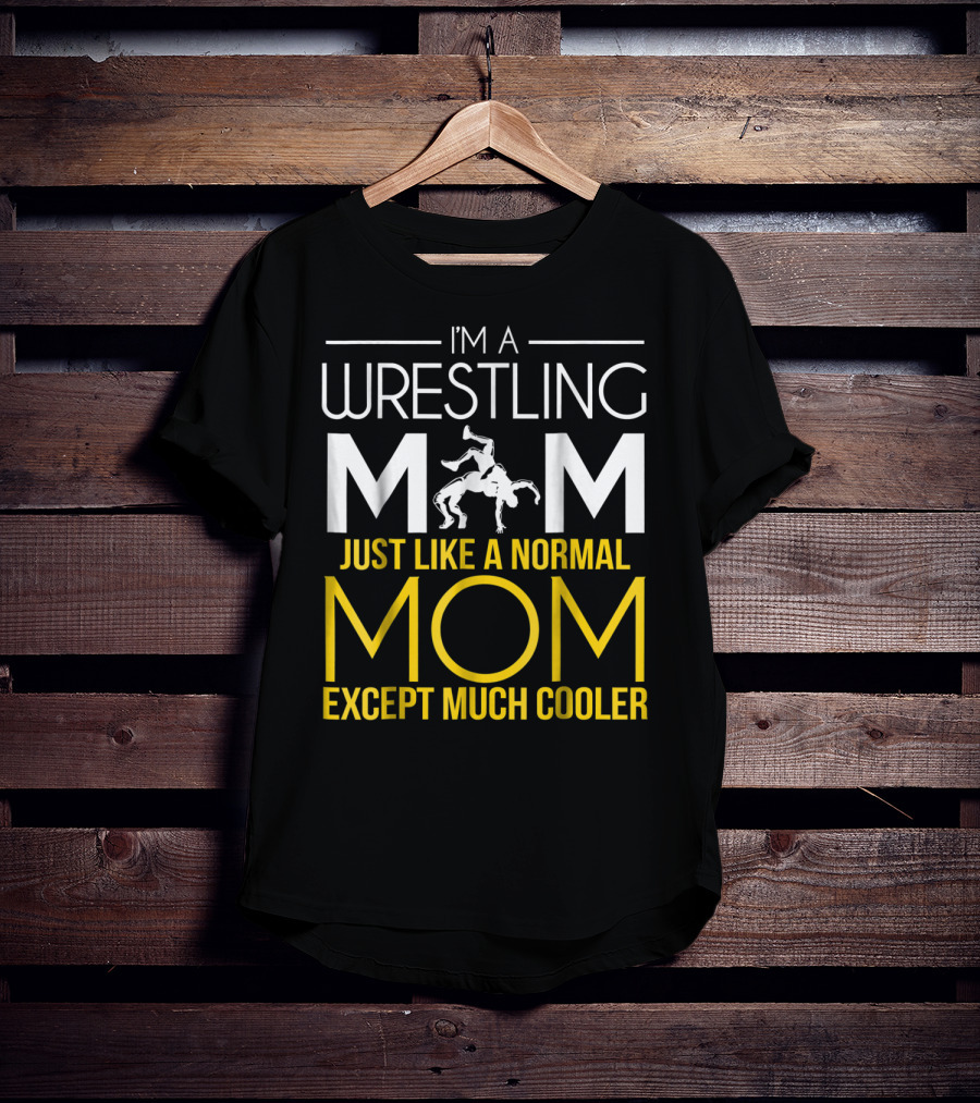 I'm A Wrestling Mom Just Like A Normal Mom Except Much Cooler T-Shirt