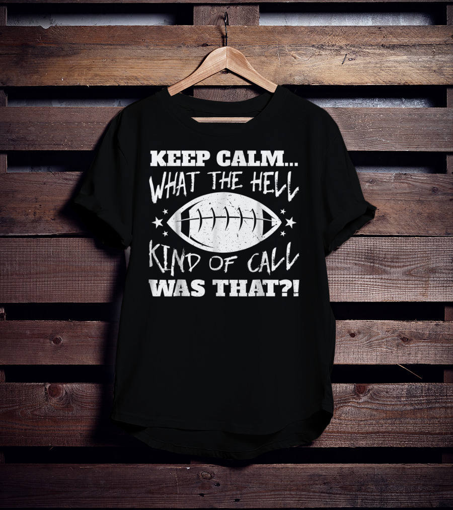 Keep Calm What The Hell Kind Of Call Was That Football T-Shirt