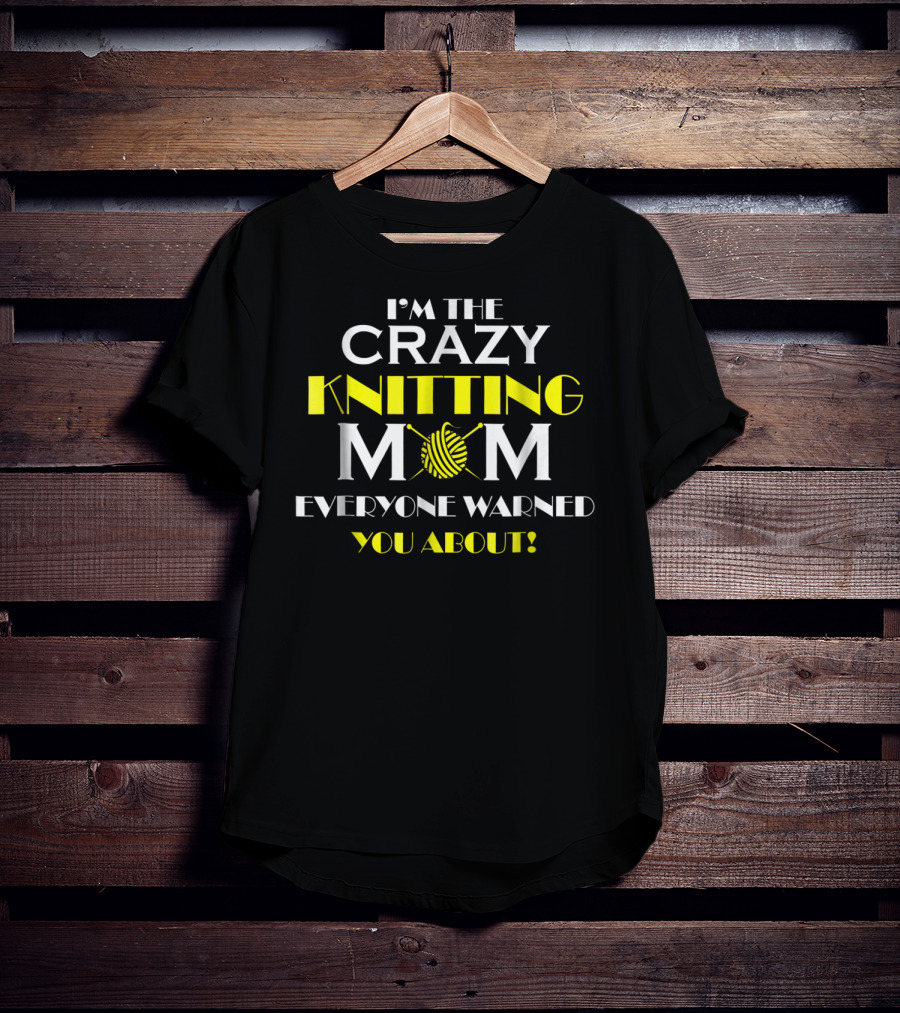 I'm The Crazy Knitting Mom Everyone Warned You About T-Shirt