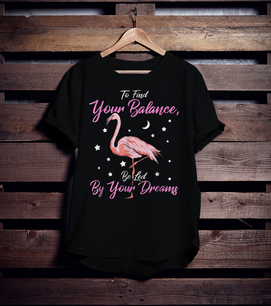 To Find Your Balance Flamingo Be Led By Your Dreams T-Shirt