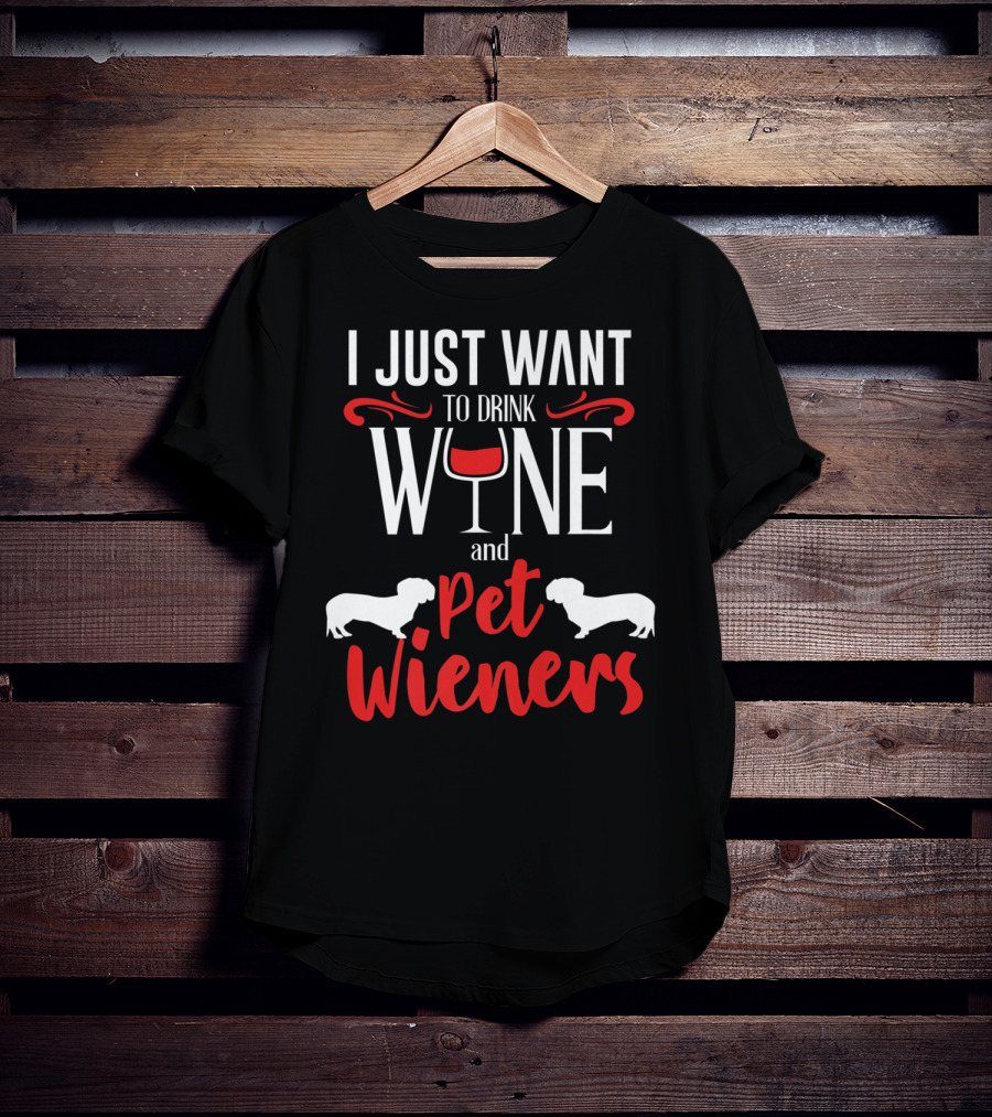 I Just Want To Drink Wine And Pet Wieners Dachshund Wiener Dog Wine Lover Dog Doxie T-Shirt
