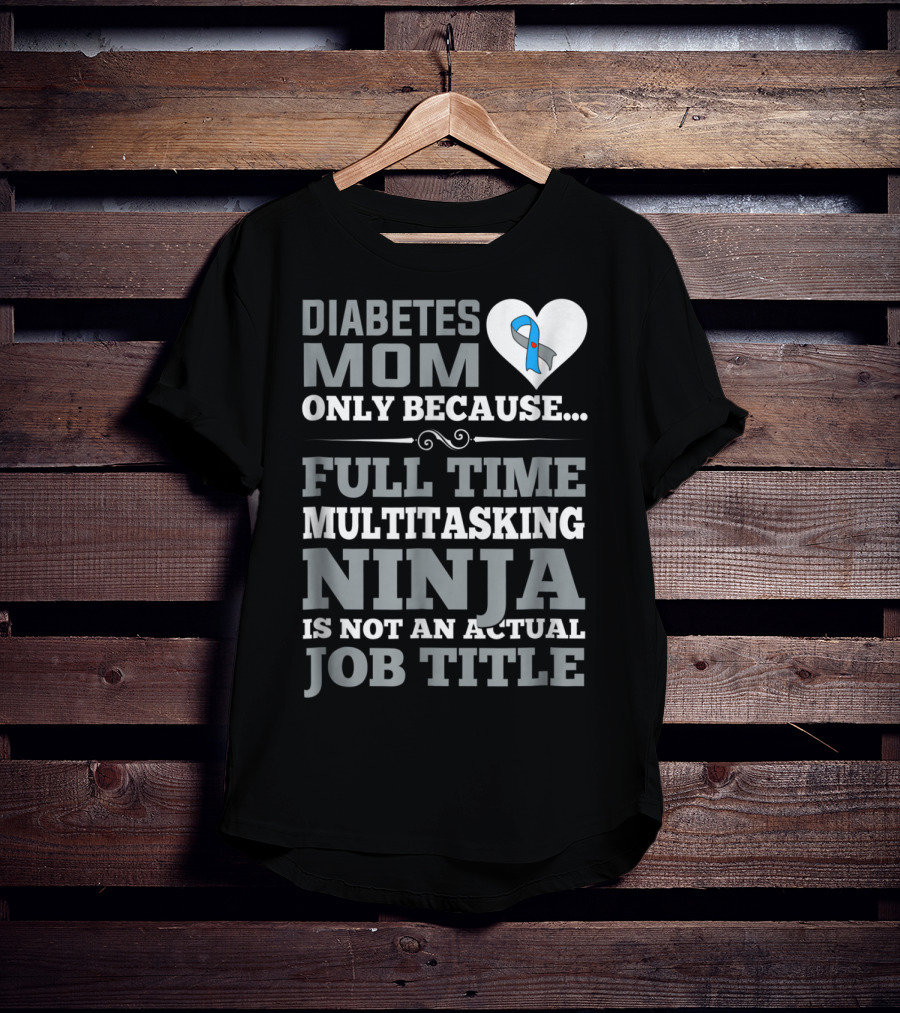 Diabetes Mom Only Because Full Time Multitasking Ninja Is Not An Actual Job Title T-Shirt
