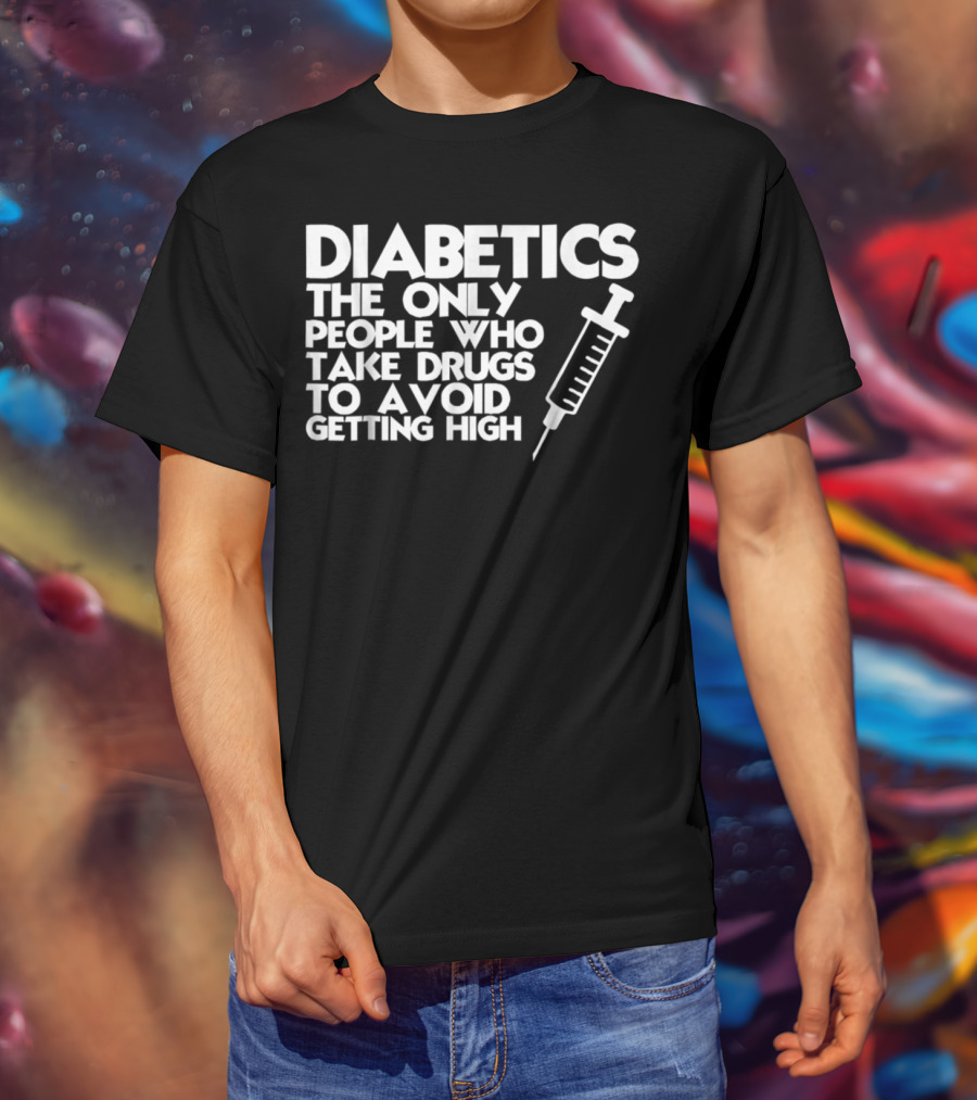 Diabetics The Only People Who Take Drugs To Avoid Getting High T-Shirt