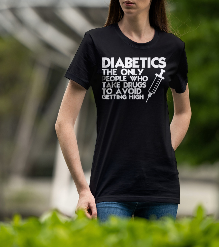 Diabetics The Only People Who Take Drugs To Avoid Getting High T-Shirt