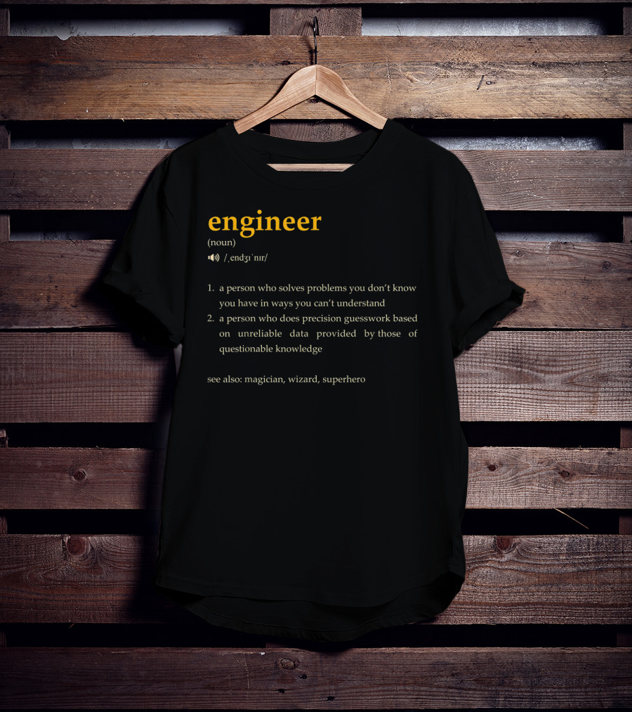 Engineer: A Person Who Solves Problems You Don't Know You Have In Ways You Can't Understand, Precision Guesswork Based On Unreliable Data, See Also Magician Wizard Superhero T-Shirt