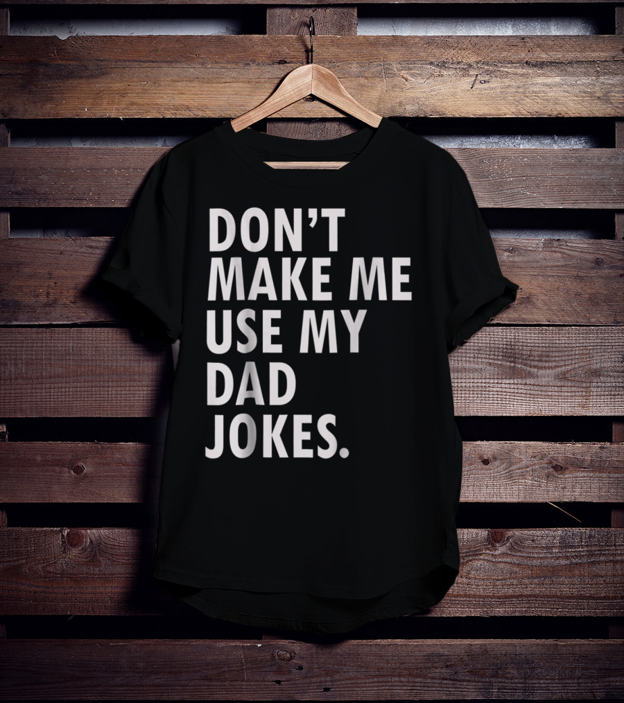 Don't Make Me Use My Dad Jokes Funny Saying Dad Bod Father's Day Dad Joke T-Shirt