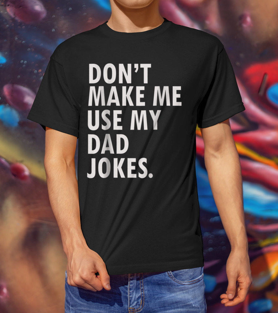 Don't Make Me Use My Dad Jokes Funny Saying Dad Bod Father's Day Dad Joke T-Shirt