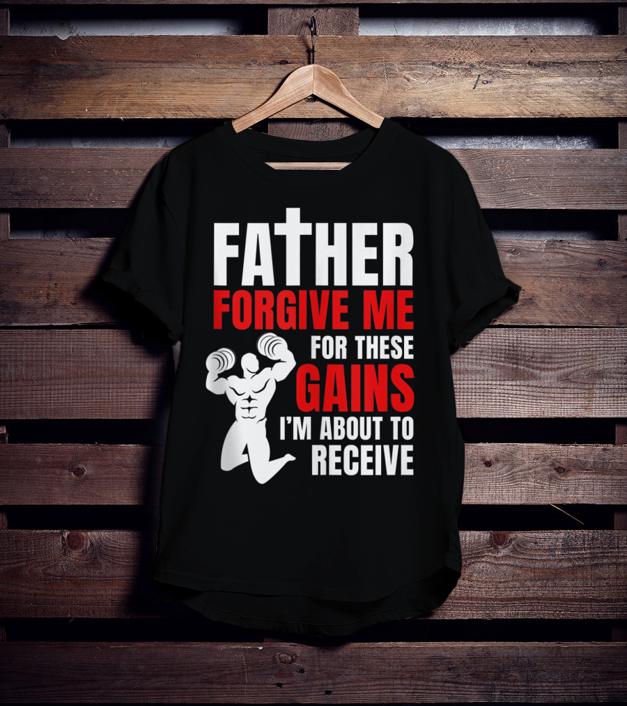 Father Forgive Me For These Gains I'm About To Receive T-Shirt