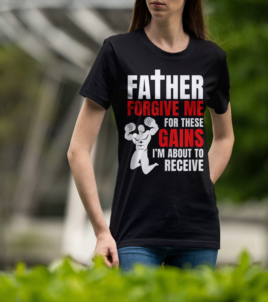 Father Forgive Me For These Gains I'm About To Receive T-Shirt