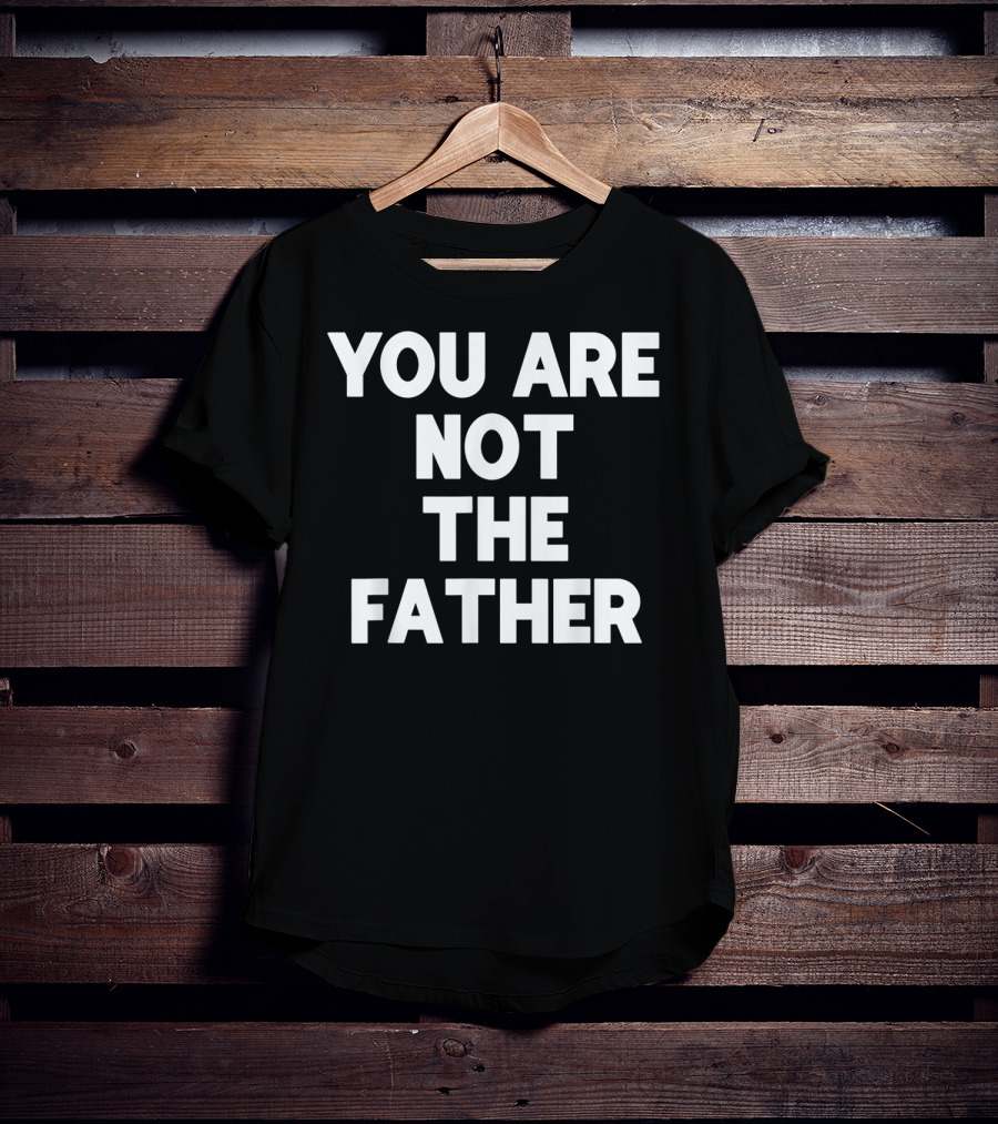 You Are Not The Father Humor T-Shirt