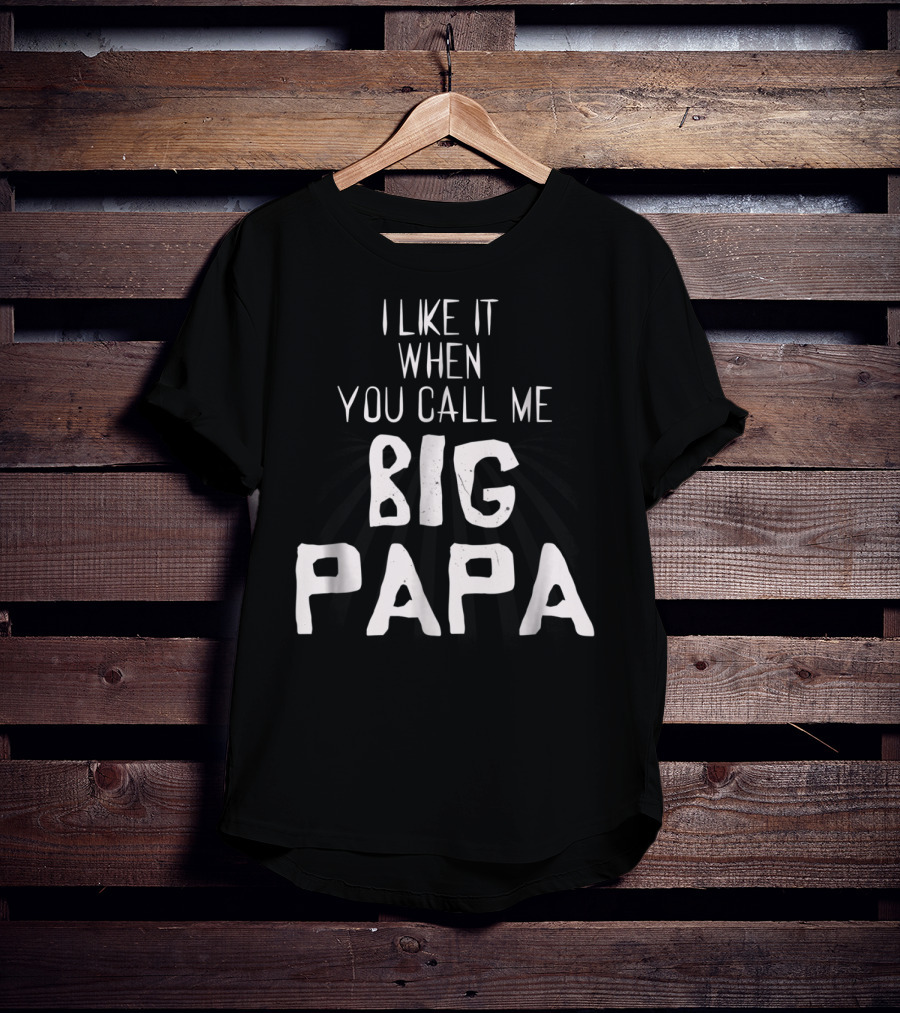 I Like It When You Call Me Big Papa T-Shirt
