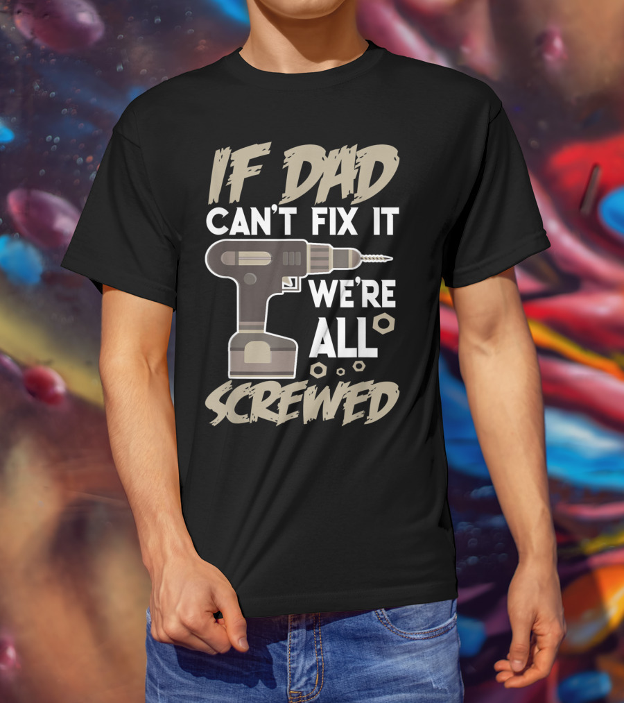 If Dad Can't Fix It We're All Screwed Drill Tool Dad T-Shirt