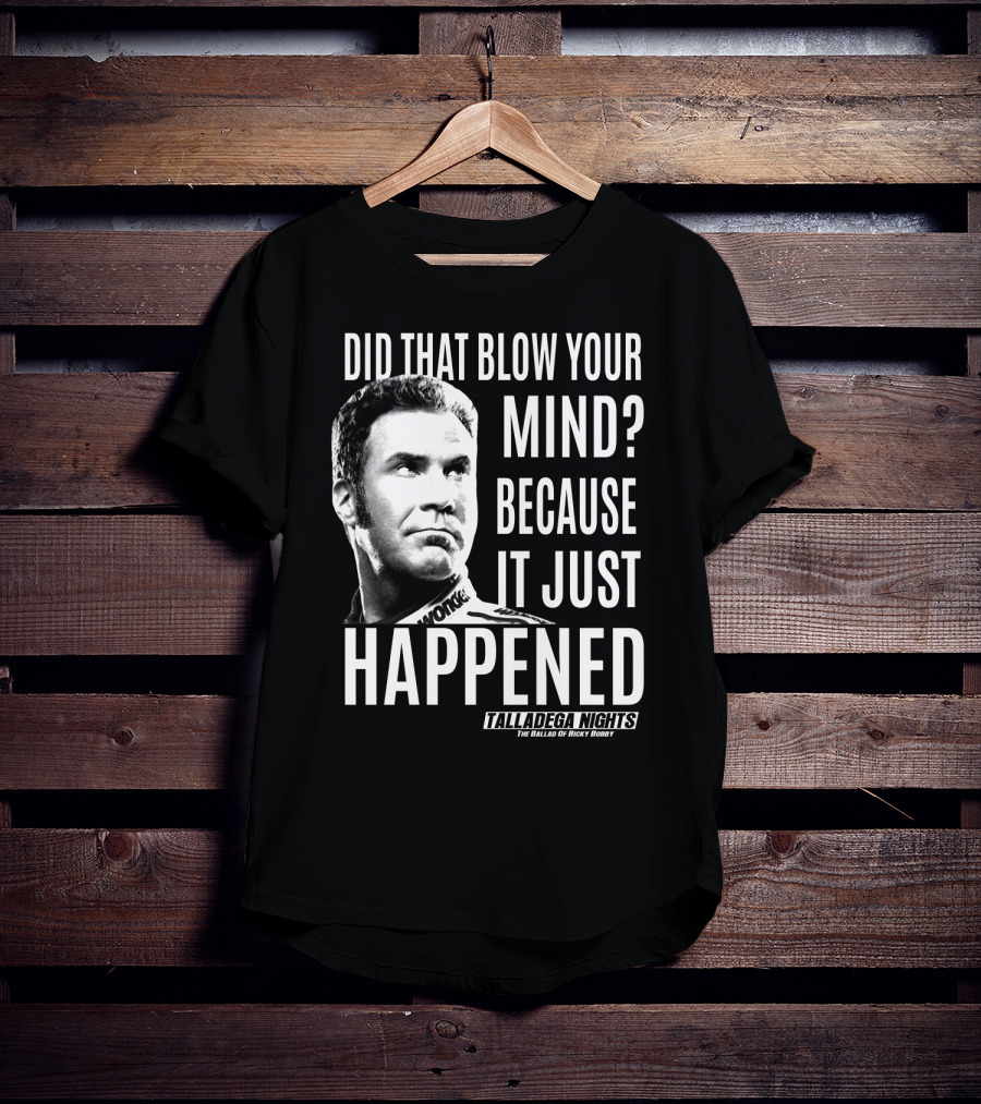 Did That Blow Your Mind Because It Just Happened Talladega Nights The Ballad Of Ricky Bobby T-Shirt