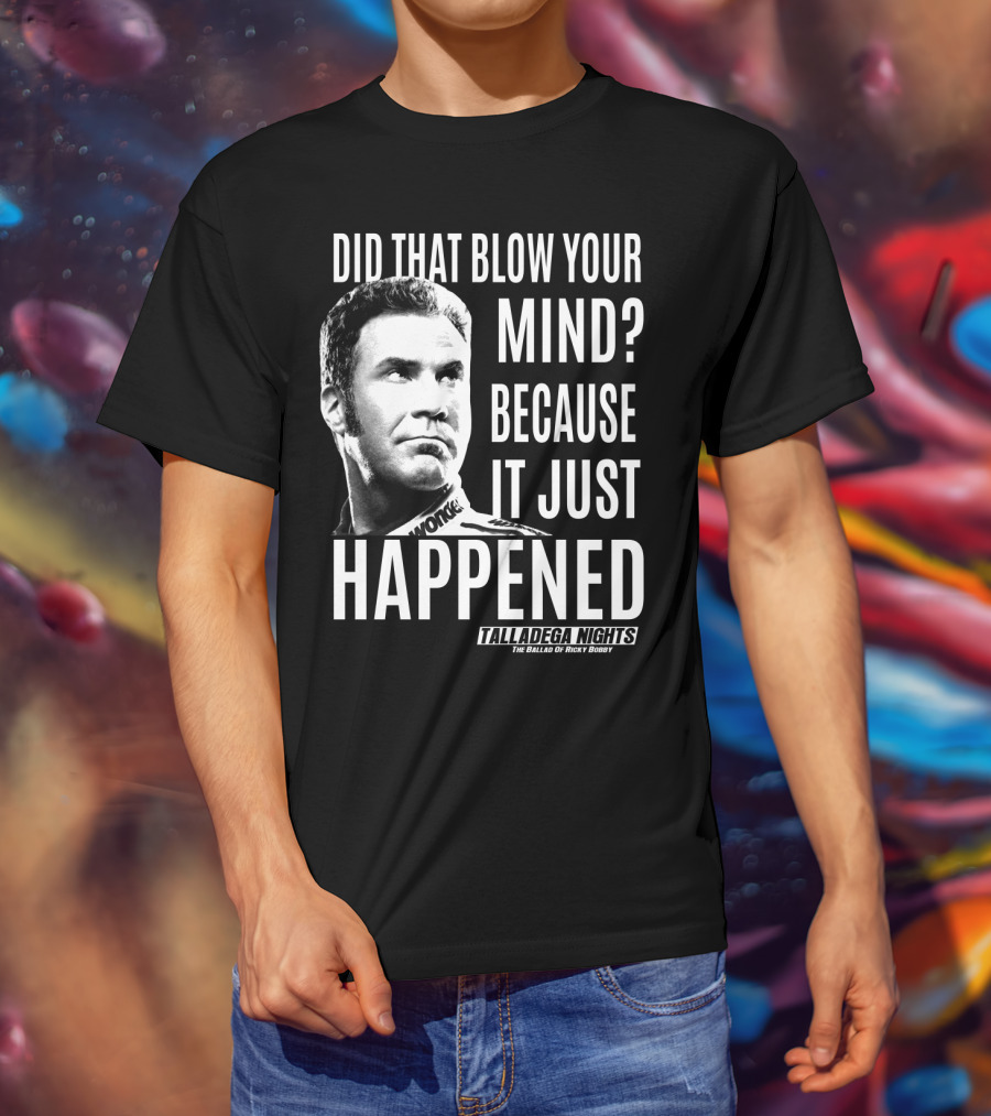 Did That Blow Your Mind Because It Just Happened Talladega Nights The Ballad Of Ricky Bobby T-Shirt