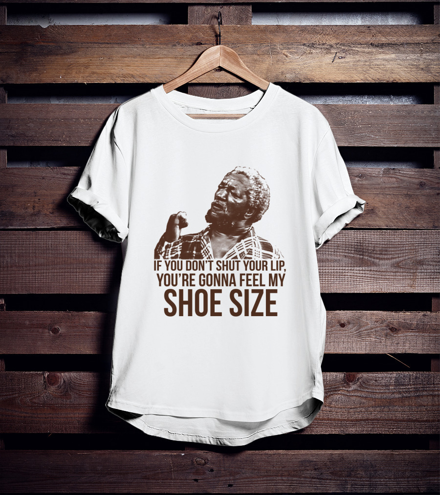 If You Don't Shut Your Lip You're Gonna Feel My Shoe Size T-Shirt