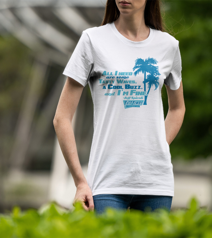 All I Need Are Some Tasty Waves A Cool Buzz And I'm Fine Jeff Spicoli Fast Times At Ridgemont High T-Shirt