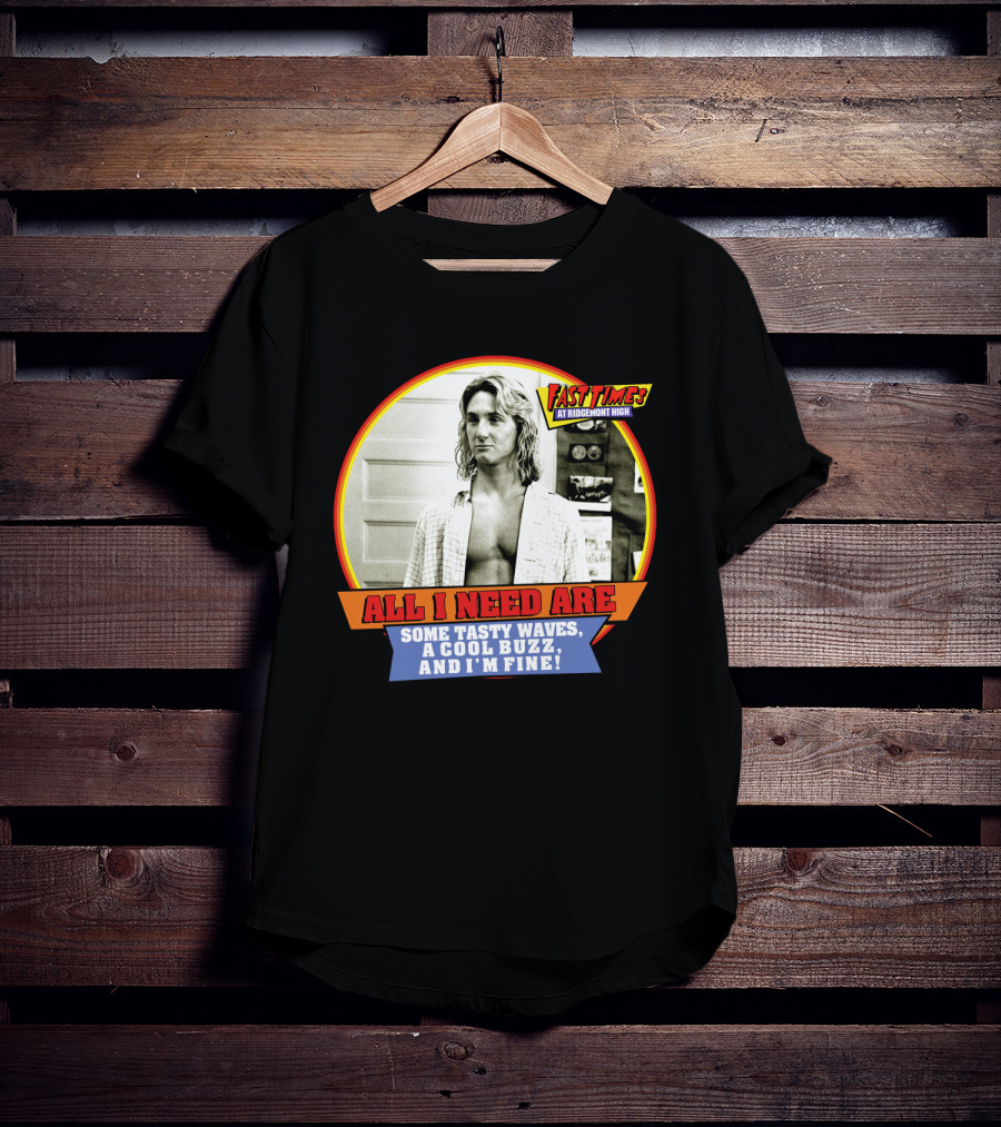 Fast Times At Ridgemont High All I Need Are Some Tasty Waves A Cool Buzz And I'm Fine T-Shirt