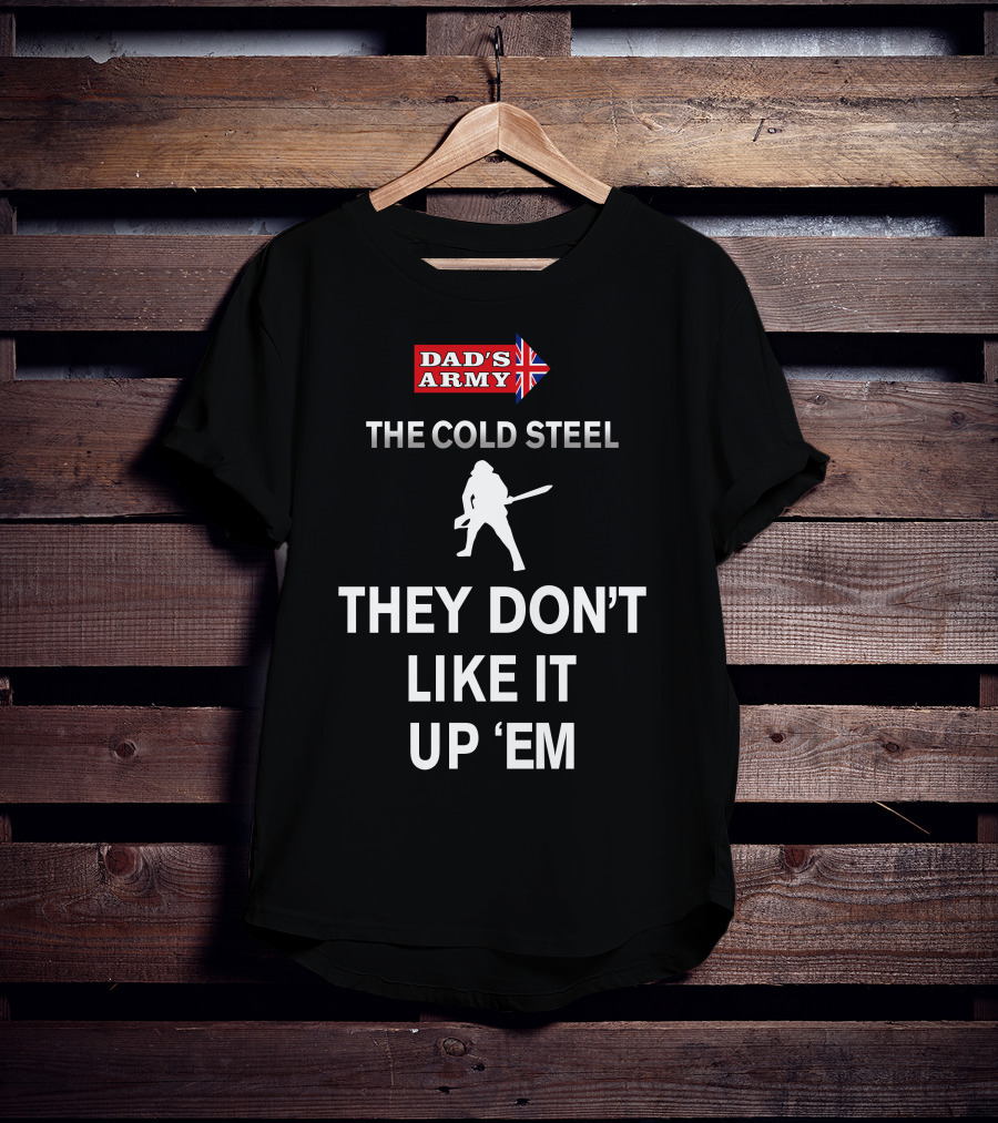 Dad's Army The Cold Steel They Don't Like It Up 'Em T-Shirt