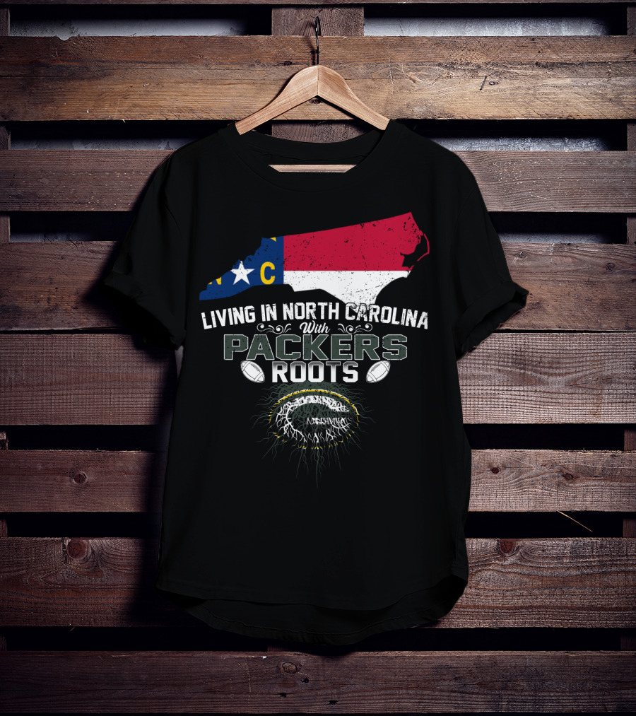 Living In North Carolina With PACKERS Roots Football Fans T-Shirt