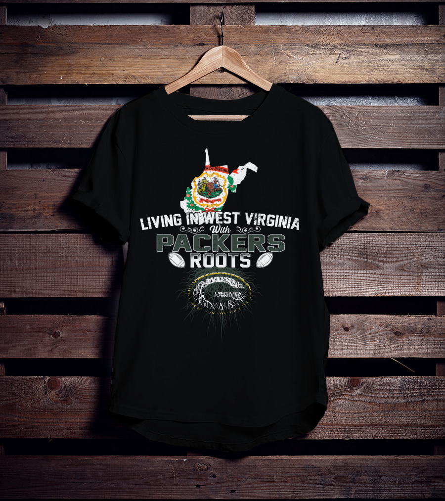 Living In West Virginia Embracing PACKERS Roots T-Shirt