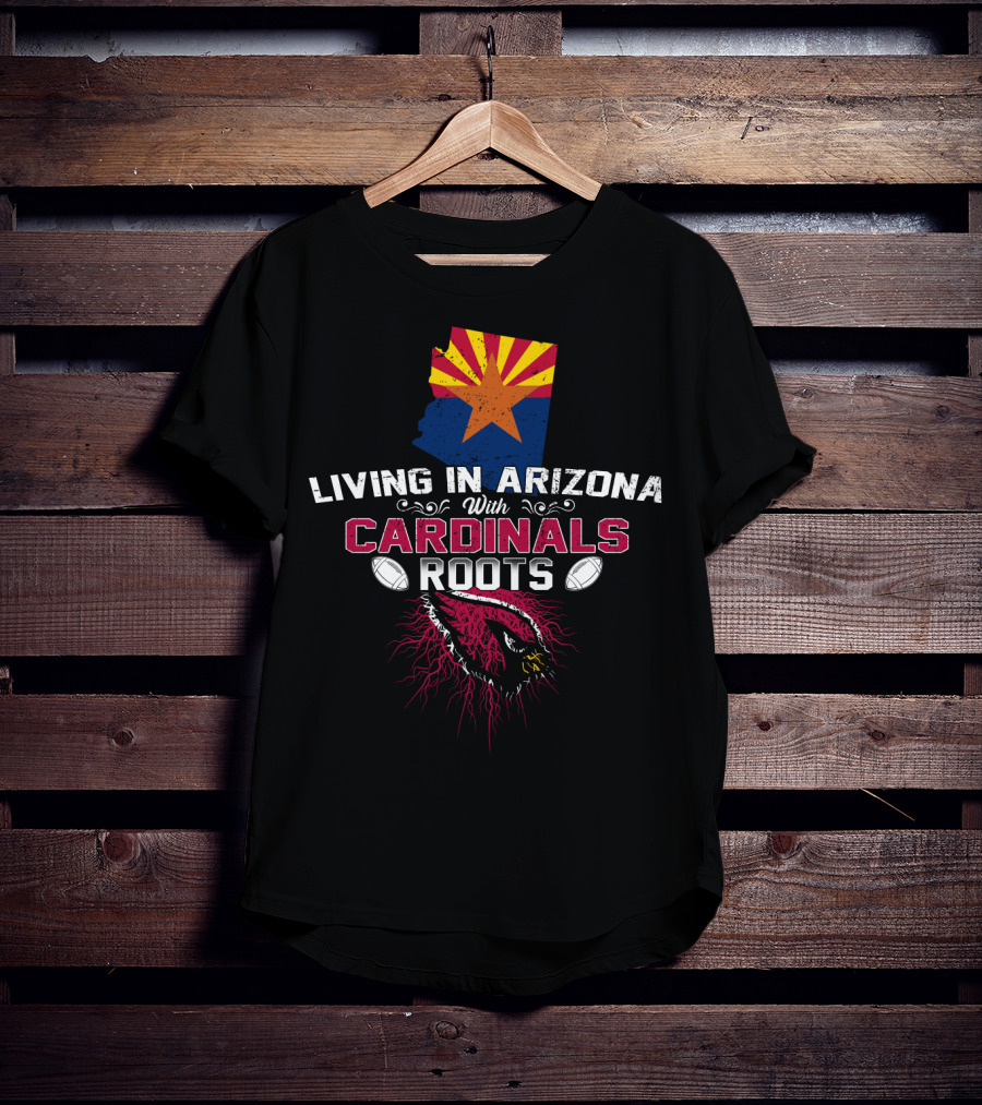 Living In Arizona With Cardinals Roots Football Fans State Pride T-Shirt