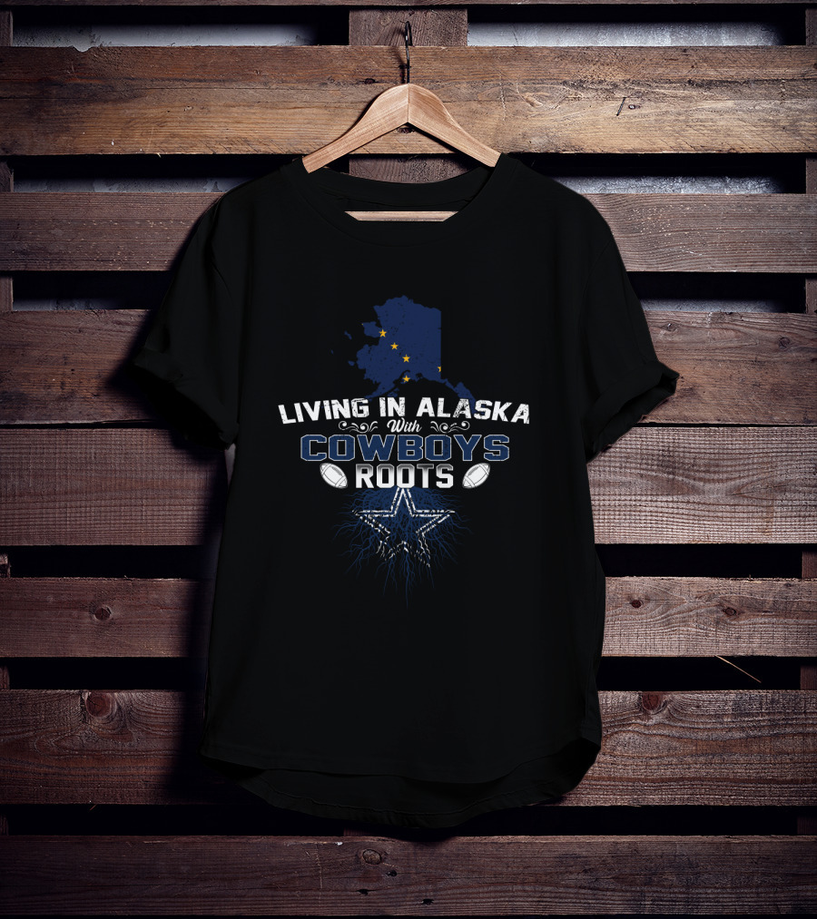 Living In Alaska With Cowboys Roots Dallas Cowboys Star Football Fan T-Shirt