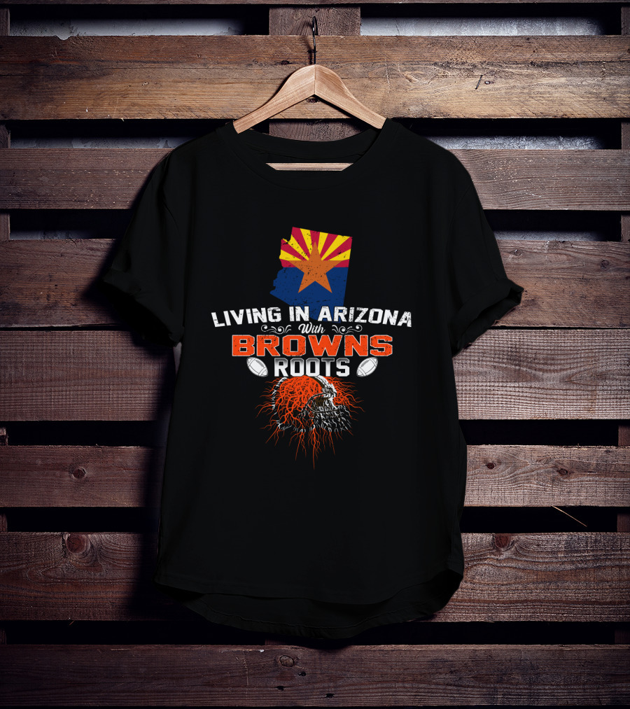 Living In Arizona With Cleveland Browns Roots Football T-Shirt