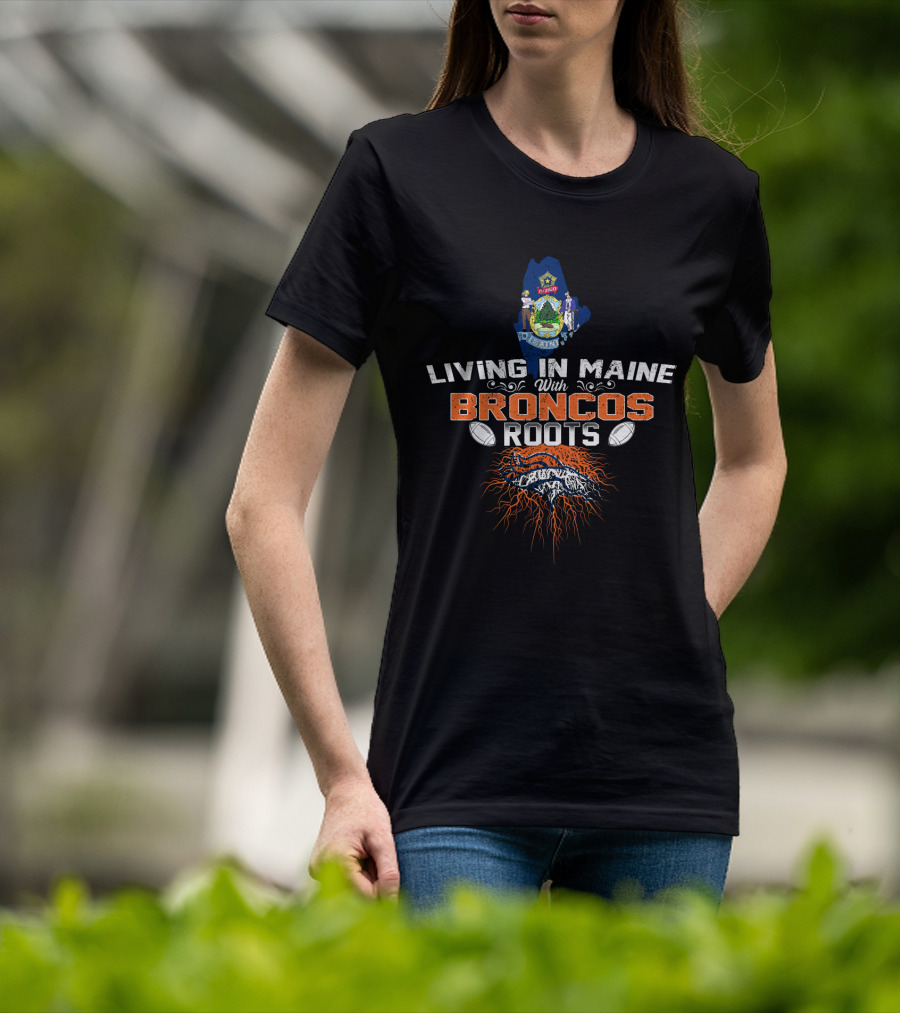 Living In Maine With Broncos Roots Denver Football Heritage T-Shirt