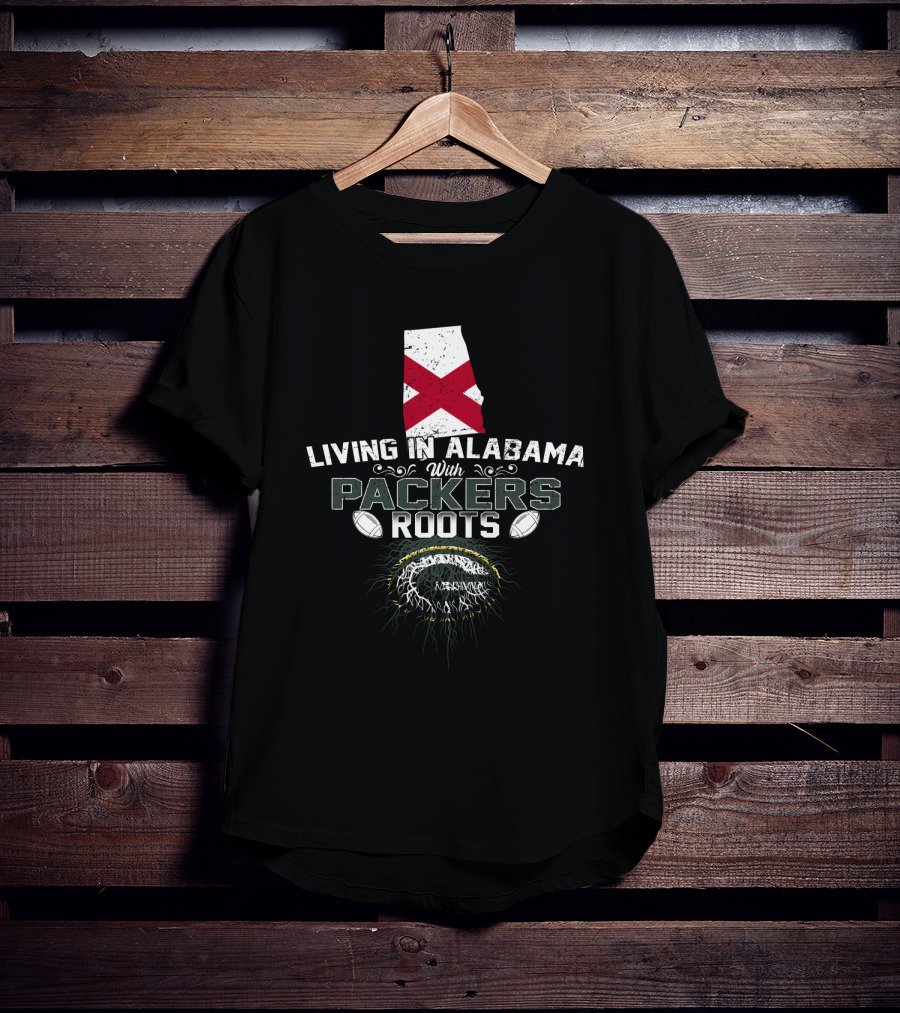 Living In Alabama With Packers Roots Football Pride T-Shirt