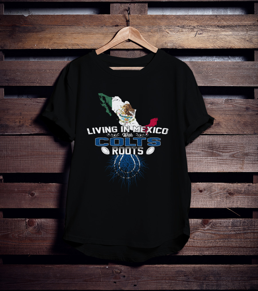 Living In Mexico With Colts Roots Mexican Flag And Football Team T-Shirt