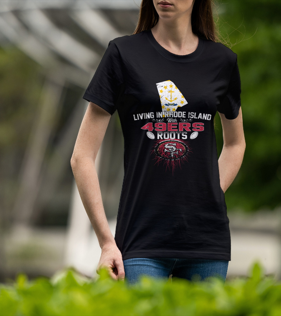 Living In Rhode Island With 49ers Roots And San Francisco Football Passion T-Shirt