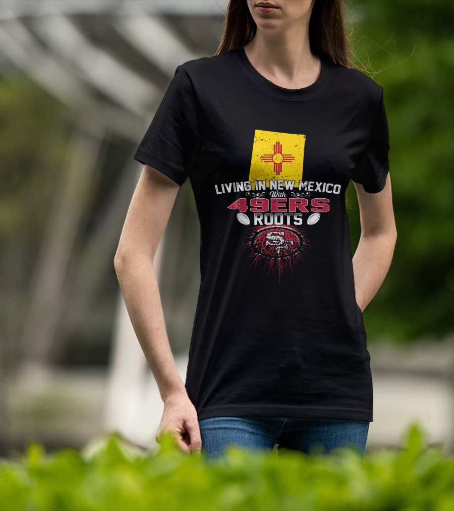 Living In New Mexico With 49Ers Roots San Francisco Football T-Shirt