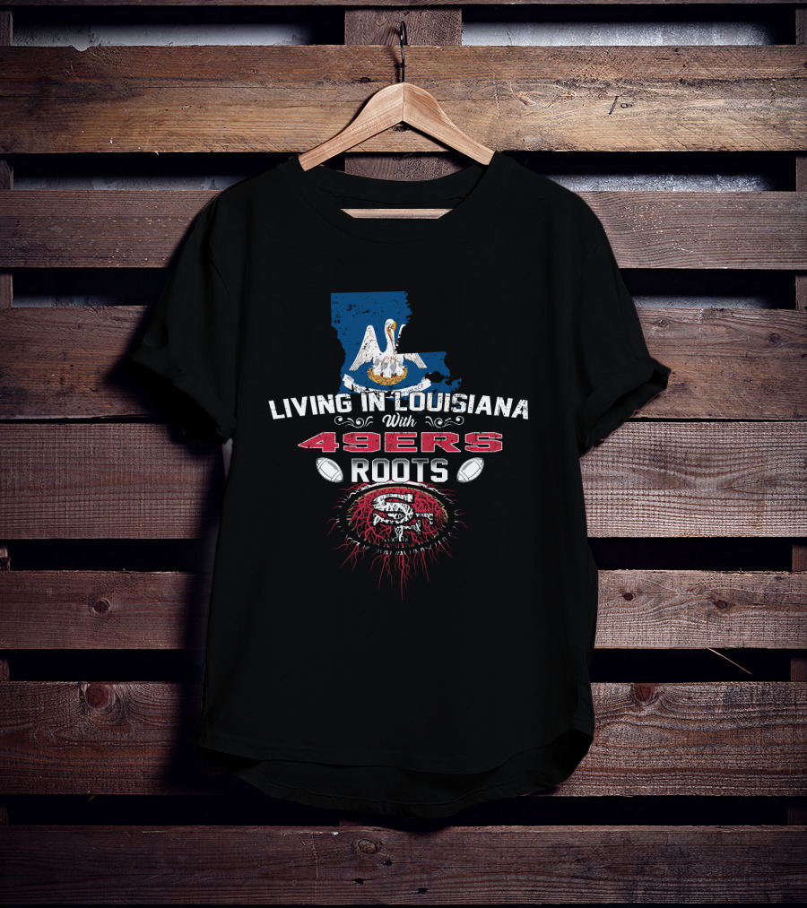 Living In Louisiana With 49ers Roots SF Football T-Shirt