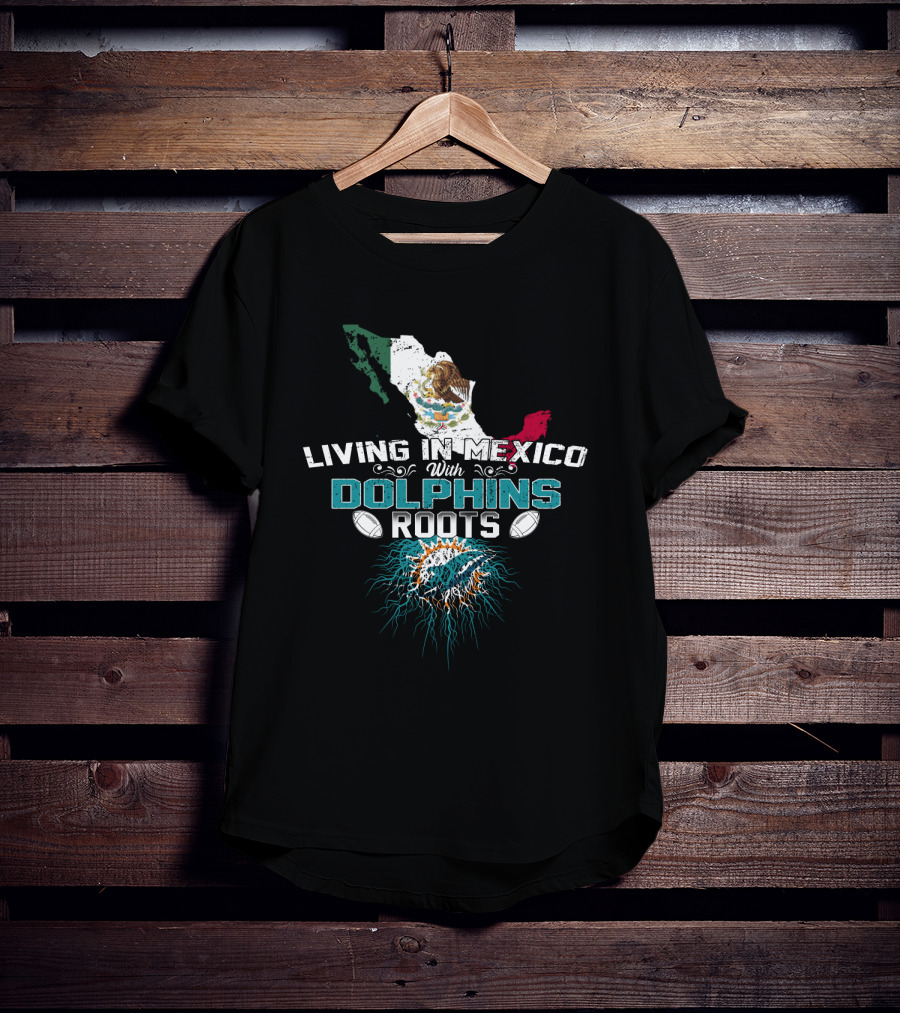 Living In Mexico With Miami Dolphins Roots T-Shirt