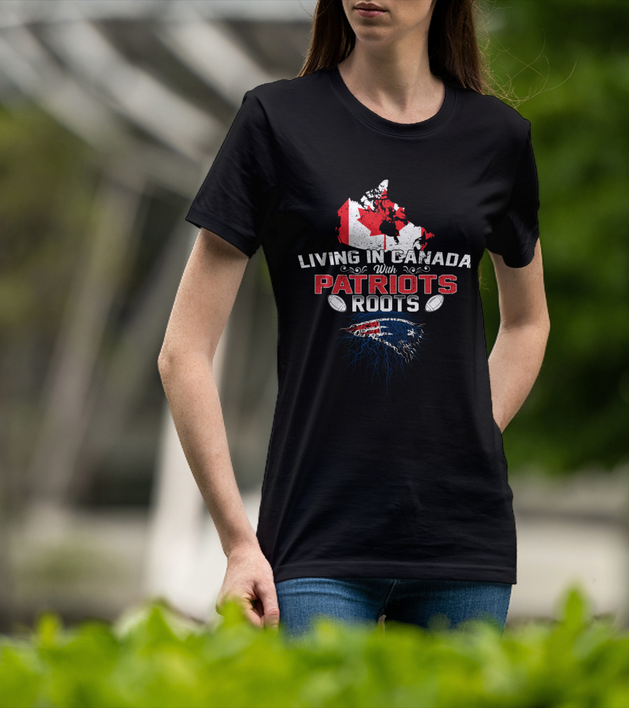 Living In Canada With Patriots Roots Football Map Flag Patriots T-Shirt