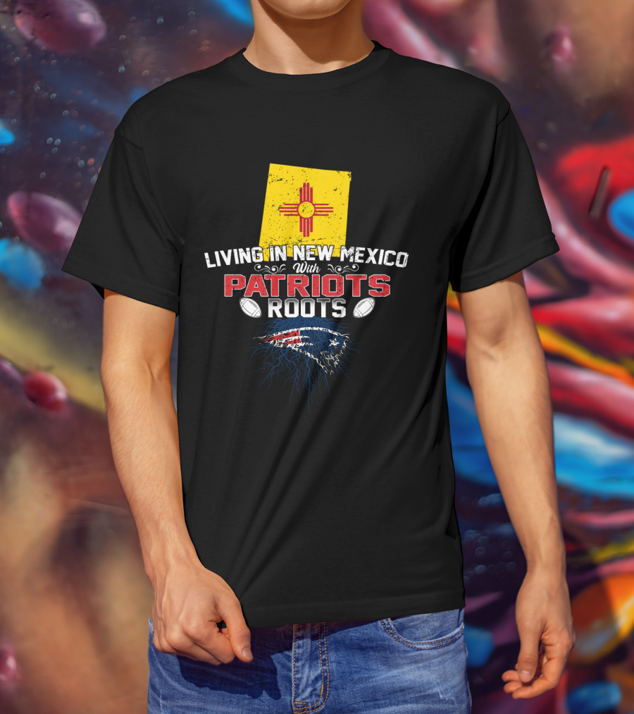 Living In New Mexico With Patriots Roots New England Patriots T-Shirt
