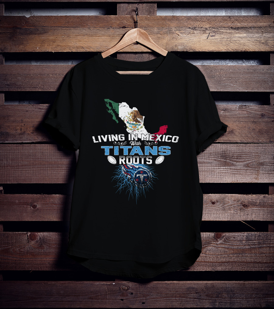 Living In Mexico With Titans Roots Tennessee Football Heritage T-Shirt
